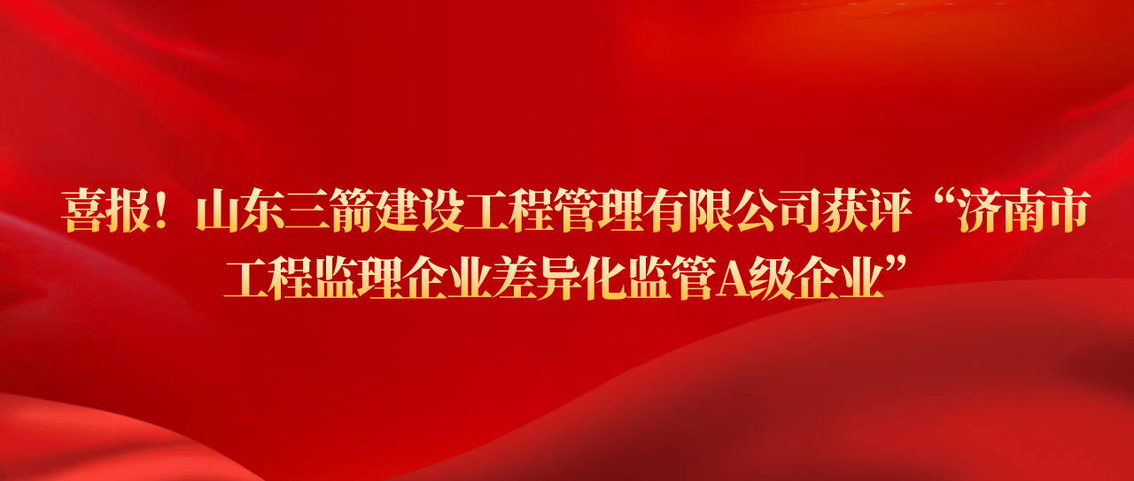 山東三箭建設(shè)工程管理有限公司獲評(píng)濟(jì)南市工程監(jiān)理企業(yè)差異化監(jiān)管A級(jí)企業(yè)